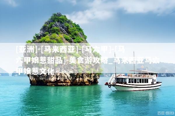 [亚洲]-[马来西亚]-[马六甲]-[马六甲娘惹甜品]-美食游攻略_马来西亚马六甲娘惹文化