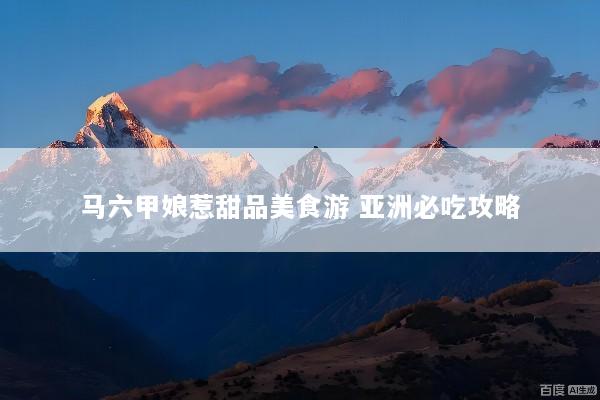 马六甲娘惹甜品美食游 亚洲必吃攻略