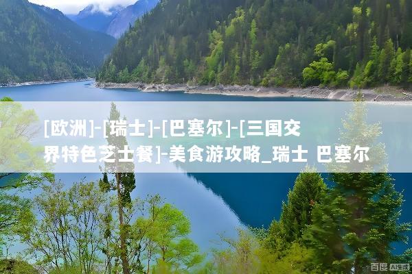 [欧洲]-[瑞士]-[巴塞尔]-[三国交界特色芝士餐]-美食游攻略_瑞士 巴塞尔