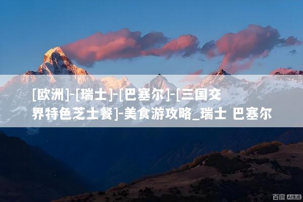 [欧洲]-[瑞士]-[巴塞尔]-[三国交界特色芝士餐]-美食游攻略_瑞士 巴塞尔