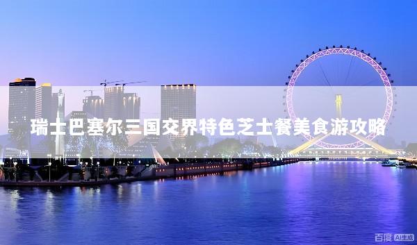 瑞士巴塞尔三国交界特色芝士餐美食游攻略
