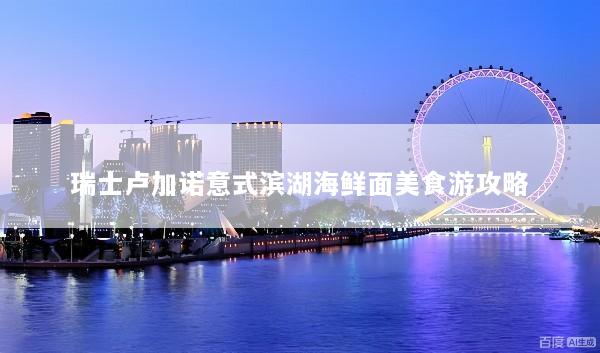 瑞士卢加诺意式滨湖海鲜面美食游攻略
