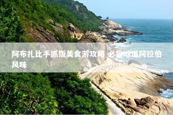 阿布扎比手抓饭美食游攻略 必尝地道阿拉伯风味