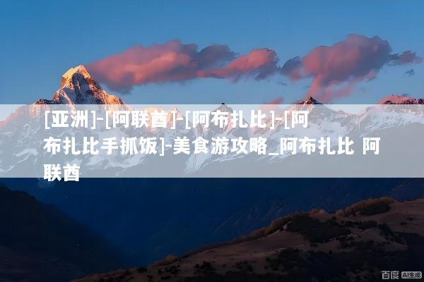 [亚洲]-[阿联酋]-[阿布扎比]-[阿布扎比手抓饭]-美食游攻略_阿布扎比 阿联酋