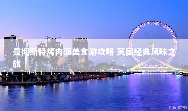 曼彻斯特烤肉派美食游攻略 英国经典风味之旅