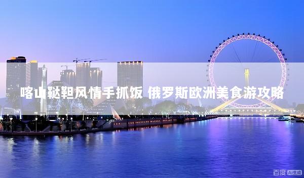 喀山鞑靼风情手抓饭 俄罗斯欧洲美食游攻略