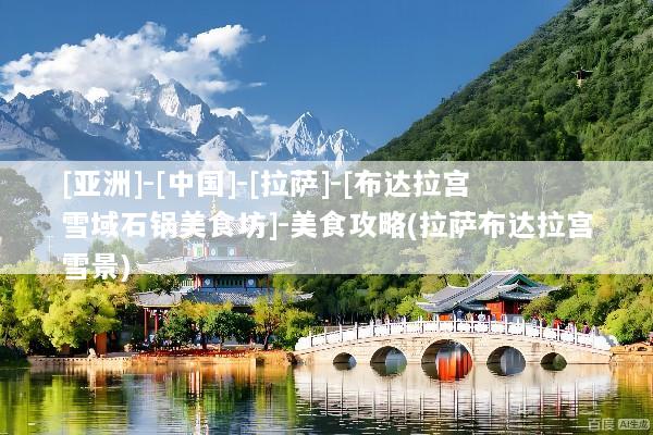 [亚洲]-[中国]-[拉萨]-[布达拉宫雪域石锅美食坊]-美食攻略(拉萨布达拉宫雪景)