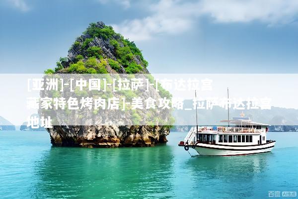 [亚洲]-[中国]-[拉萨]-[布达拉宫藏家特色烤肉店]-美食攻略_拉萨布达拉宫地址