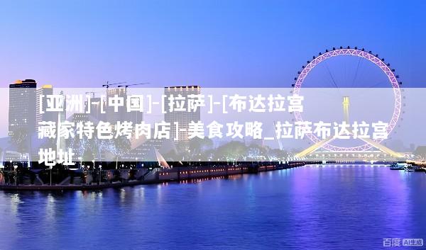 [亚洲]-[中国]-[拉萨]-[布达拉宫藏家特色烤肉店]-美食攻略_拉萨布达拉宫地址