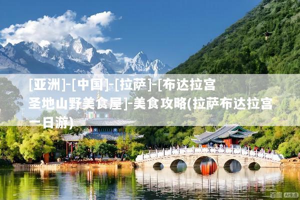 [亚洲]-[中国]-[拉萨]-[布达拉宫圣地山野美食屋]-美食攻略(拉萨布达拉宫一日游)