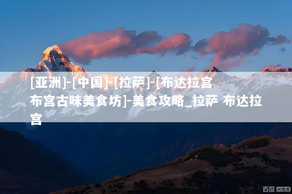 [亚洲]-[中国]-[拉萨]-[布达拉宫布宫古味美食坊]-美食攻略_拉萨 布达拉宫