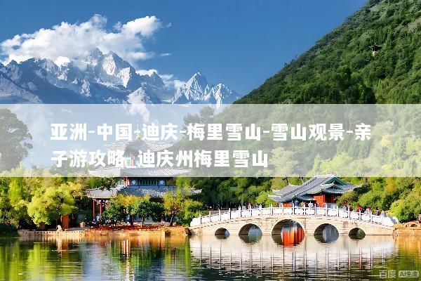 亚洲-中国-迪庆-梅里雪山-雪山观景-亲子游攻略_迪庆州梅里雪山