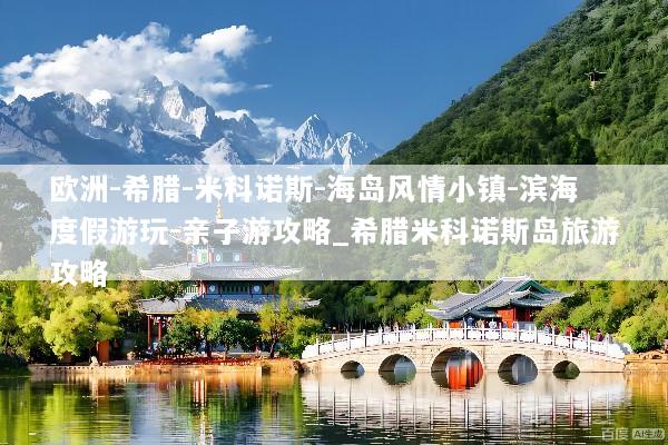 欧洲-希腊-米科诺斯-海岛风情小镇-滨海度假游玩-亲子游攻略_希腊米科诺斯岛旅游攻略