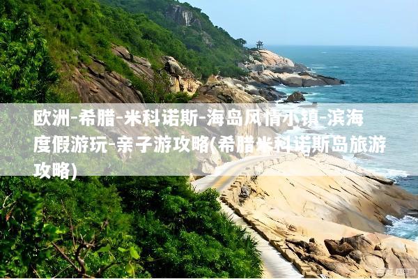 欧洲-希腊-米科诺斯-海岛风情小镇-滨海度假游玩-亲子游攻略(希腊米科诺斯岛旅游攻略)