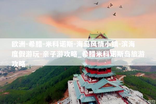 欧洲-希腊-米科诺斯-海岛风情小镇-滨海度假游玩-亲子游攻略_希腊米科诺斯岛旅游攻略