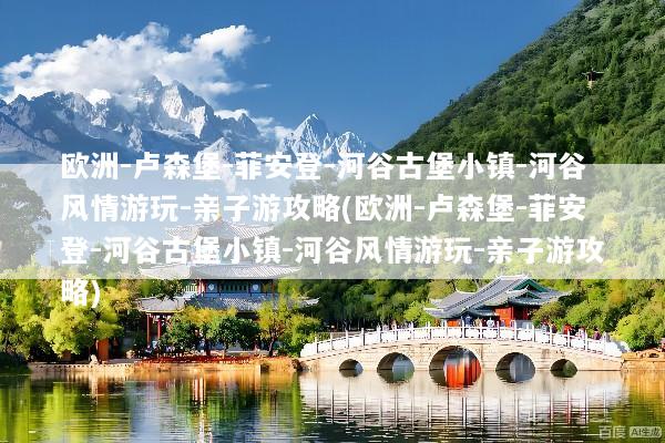 欧洲-卢森堡-菲安登-河谷古堡小镇-河谷风情游玩-亲子游攻略(欧洲-卢森堡-菲安登-河谷古堡小镇-河谷风情游玩-亲子游攻略)