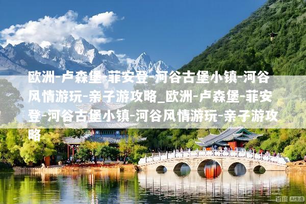 欧洲-卢森堡-菲安登-河谷古堡小镇-河谷风情游玩-亲子游攻略_欧洲-卢森堡-菲安登-河谷古堡小镇-河谷风情游玩-亲子游攻略