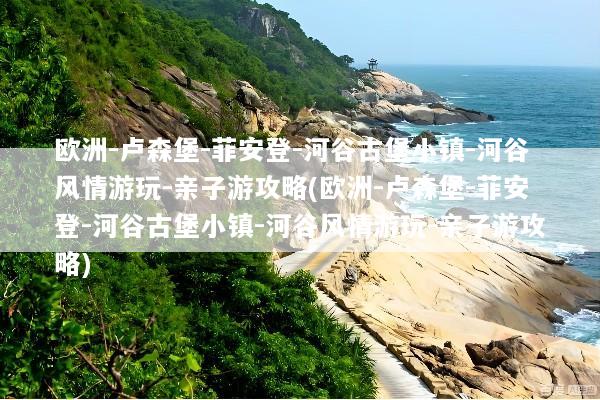 欧洲-卢森堡-菲安登-河谷古堡小镇-河谷风情游玩-亲子游攻略(欧洲-卢森堡-菲安登-河谷古堡小镇-河谷风情游玩-亲子游攻略)