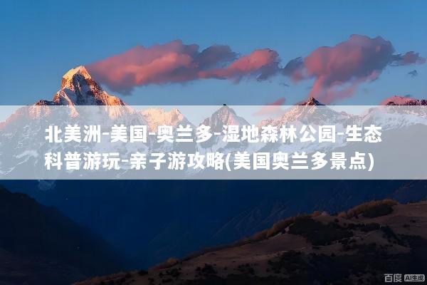 北美洲-美国-奥兰多-湿地森林公园-生态科普游玩-亲子游攻略(美国奥兰多景点)
