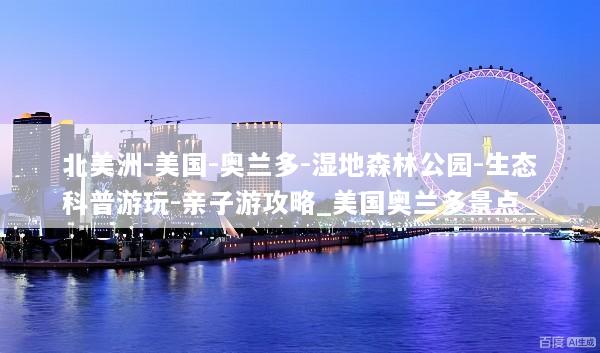 北美洲-美国-奥兰多-湿地森林公园-生态科普游玩-亲子游攻略_美国奥兰多景点