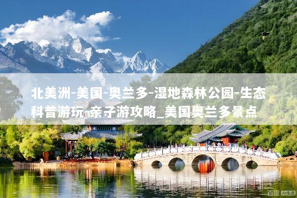 北美洲-美国-奥兰多-湿地森林公园-生态科普游玩-亲子游攻略_美国奥兰多景点